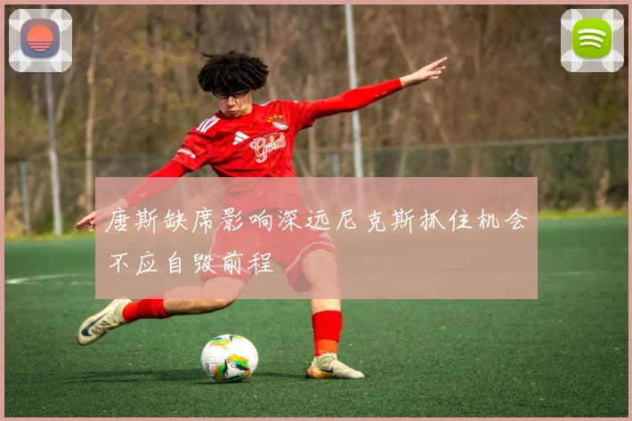 唐斯缺席影响深远尼克斯抓住机会不应自毁前程