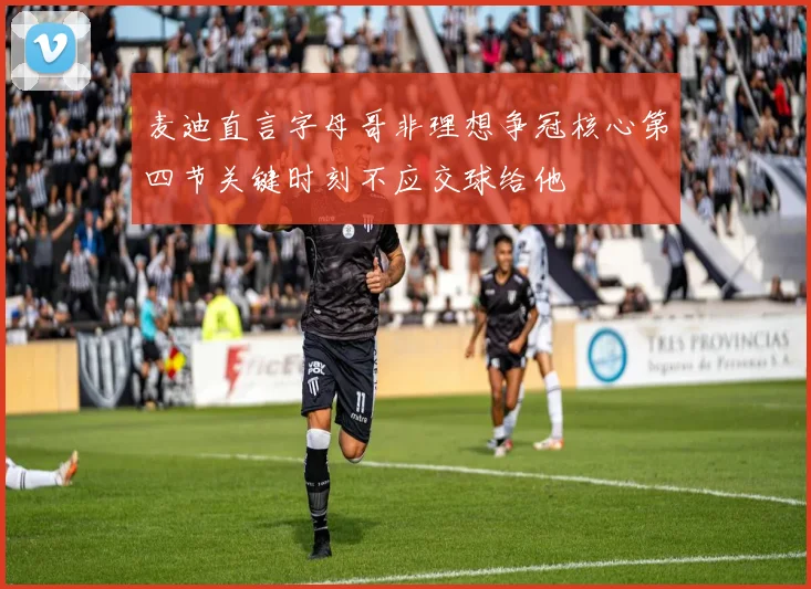 麦迪直言字母哥非理想争冠核心第四节关键时刻不应交球给他